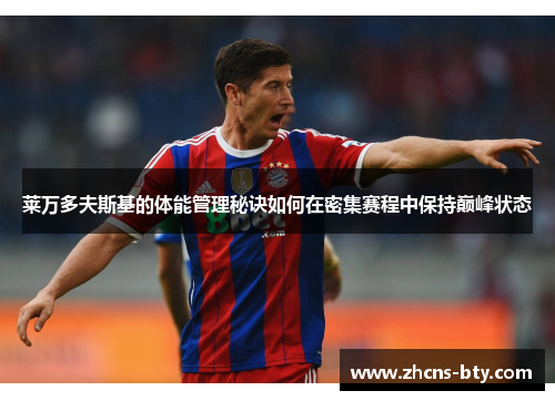莱万多夫斯基的体能管理秘诀如何在密集赛程中保持巅峰状态