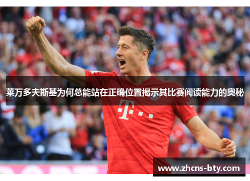 莱万多夫斯基为何总能站在正确位置揭示其比赛阅读能力的奥秘