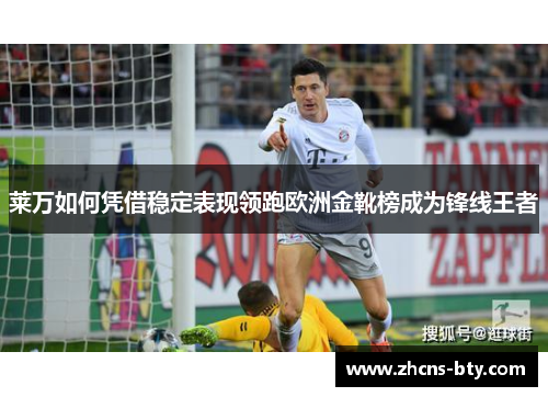 莱万如何凭借稳定表现领跑欧洲金靴榜成为锋线王者