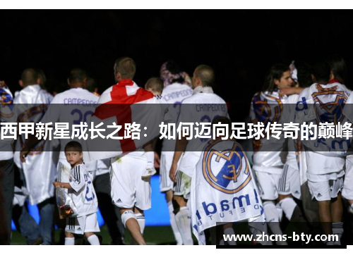 西甲新星成长之路:如何迈向足球传奇的巅峰
