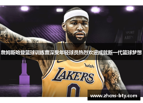詹姆斯哈登篮球训练营深受年轻球员热烈欢迎成就新一代篮球梦想