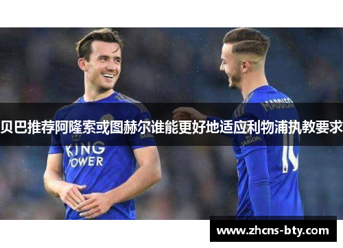 贝巴推荐阿隆索或图赫尔谁能更好地适应利物浦执教要求 贝巴推荐阿隆索或图赫尔谁能更好地适应利物浦执教要求