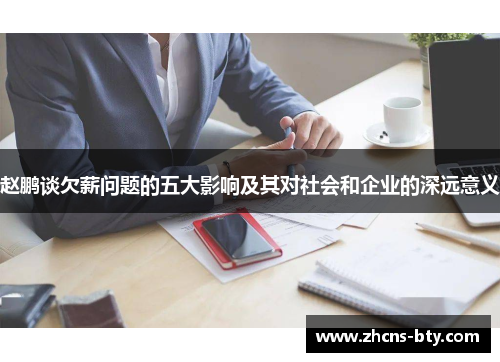 赵鹏谈欠薪问题的五大影响及其对社会和企业的深远意义 赵鹏谈欠薪问题的五大影响及其对社会和企业的深远意义