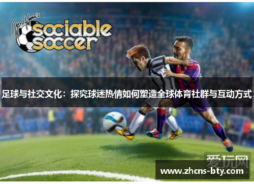 足球与社交文化:探究球迷热情如何塑造全球体育社群与互动方式 足球与社交文化:探究球迷热情如何塑造全球体育社群与互动方式