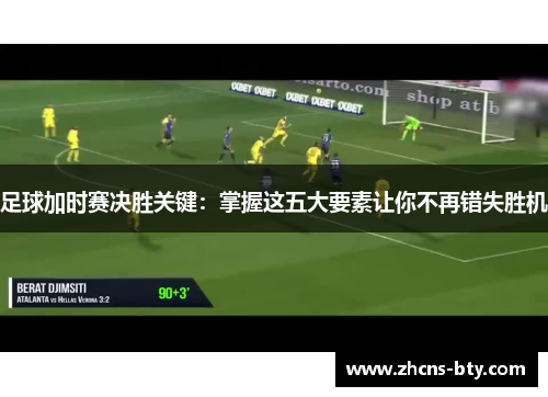 足球加时赛决胜关键:掌握这五大要素让你不再错失胜机 足球加时赛决胜关键:掌握这五大要素让你不再错失胜机