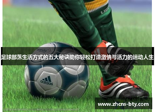 足球部落生活方式的五大秘诀助你轻松打造激情与活力的运动人生 足球部落生活方式的五大秘诀助你轻松打造激情与活力的运动人生