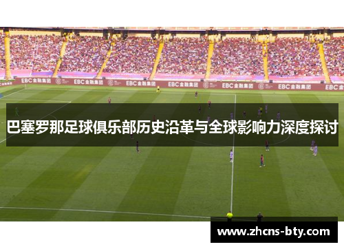 巴塞罗那足球俱乐部历史沿革与全球影响力深度探讨 巴塞罗那足球俱乐部历史沿革与全球影响力深度探讨