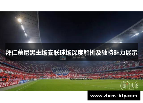拜仁慕尼黑主场安联球场深度解析及独特魅力展示 拜仁慕尼黑主场安联球场深度解析及独特魅力展示