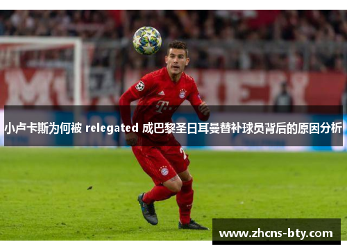 小卢卡斯为何被 relegated 成巴黎圣日耳曼替补球员背后的原因分析 小卢卡斯为何被 relegated 成巴黎圣日耳曼替补球员背后的原因分析