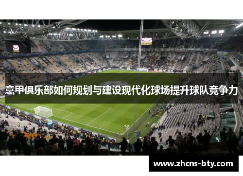 意甲俱乐部如何规划与建设现代化球场提升球队竞争力 意甲俱乐部如何规划与建设现代化球场提升球队竞争力