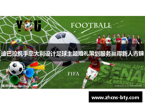 迪巴拉携手意大利设计足球主题婚礼策划服务赢得新人青睐 迪巴拉携手意大利设计足球主题婚礼策划服务赢得新人青睐