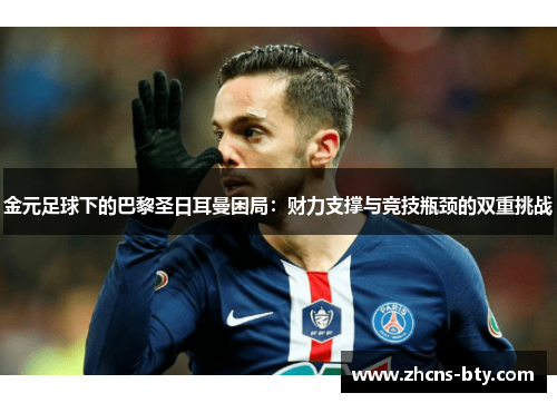 金元足球下的巴黎圣日耳曼困局:财力支撑与竞技瓶颈的双重挑战 金元足球下的巴黎圣日耳曼困局:财力支撑与竞技瓶颈的双重挑战