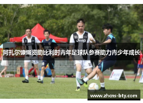 阿扎尔慷慨资助比利时青年足球队参赛助力青少年成长 阿扎尔慷慨资助比利时青年足球队参赛助力青少年成长