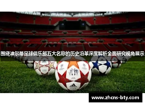 围绕波尔蒂足球俱乐部五大名称的历史沿革深度解析全面研究视角展示 围绕波尔蒂足球俱乐部五大名称的历史沿革深度解析全面研究视角展示