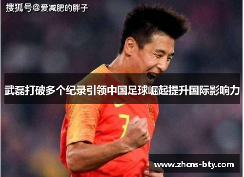 武磊打破多个纪录引领中国足球崛起提升国际影响力 武磊打破多个纪录引领中国足球崛起提升国际影响力