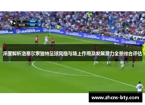 深度解析洛塞尔索独特足球风格与场上作用及发展潜力全景综合评估 深度解析洛塞尔索独特足球风格与场上作用及发展潜力全景综合评估