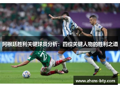 阿根廷胜利关键球员分析：四位关键人物的胜利之道