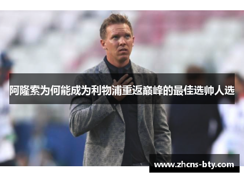阿隆索为何能成为利物浦重返巅峰的最佳选帅人选 阿隆索为何能成为利物浦重返巅峰的最佳选帅人选