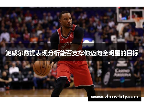 鲍威尔数据表现分析能否支撑他迈向全明星的目标
