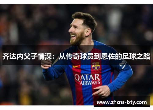 齐达内父子情深：从传奇球员到恩佐的足球之路