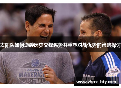 太阳队如何逆袭历史交锋劣势并重塑对战优势的策略探讨