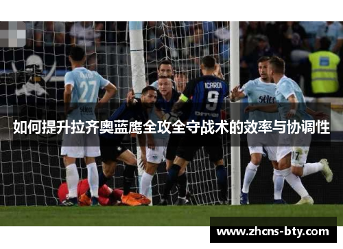 如何提升拉齐奥蓝鹰全攻全守战术的效率与协调性