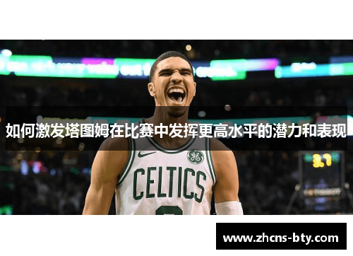 如何激发塔图姆在比赛中发挥更高水平的潜力和表现