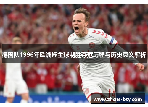 德国队1996年欧洲杯金球制胜夺冠历程与历史意义解析