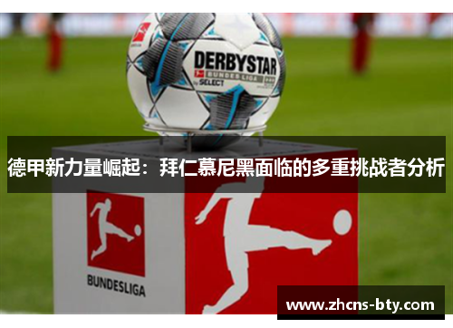 德甲新力量崛起:拜仁慕尼黑面临的多重挑战者分析 德甲新力量崛起:拜仁慕尼黑面临的多重挑战者分析