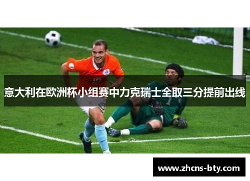 意大利在欧洲杯小组赛中力克瑞士全取三分提前出线